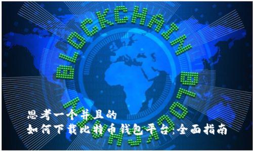 思考一个并且的
如何下载比特币钱包平台:全面指南