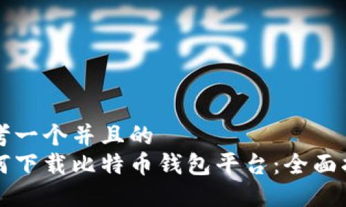 思考一个并且的
如何下载比特币钱包平台:全面指南
