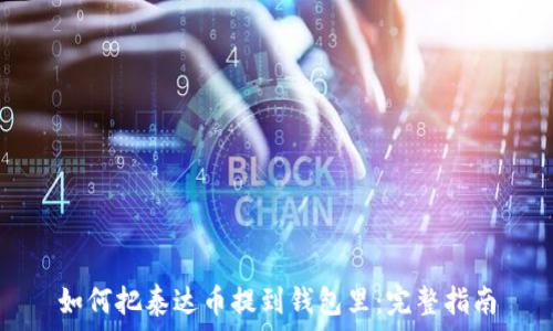  
如何把泰达币提到钱包里：完整指南