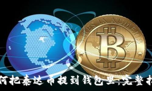   
如何把泰达币提到钱包里：完整指南
