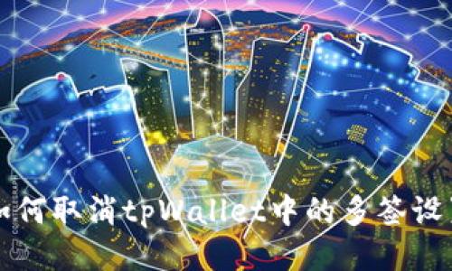 如何取消tpWallet中的多签设置