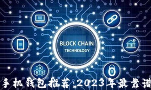 比特币手机钱包推荐:2023年最靠谱的选择
