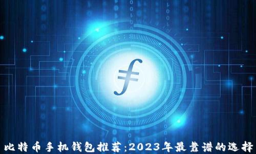 比特币手机钱包推荐:2023年最靠谱的选择
