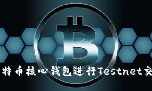 如何使用比特币核心钱包进行Testnet交易:全面指南
