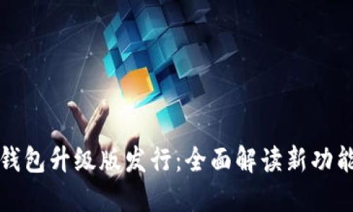 以太坊钱包升级版发行：全面解读新功能与优势