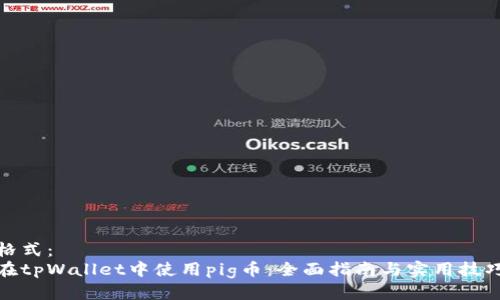 格式:
在tpWallet中使用pig币:全面指南与实用技巧