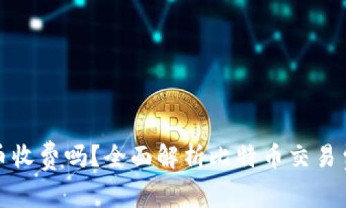 比特币钱包转币收费吗？全面解析比特币交易费用与钱包选择