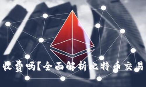比特币钱包转币收费吗？全面解析比特币交易费用与钱包选择