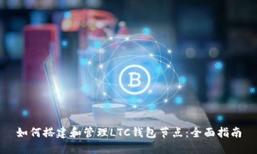 如何搭建和管理LTC钱包节点：全面指南
