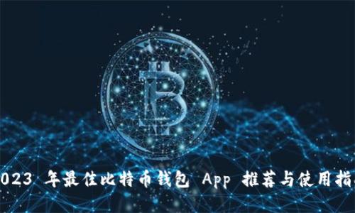 2023 年最佳比特币钱包 App 推荐与使用指南