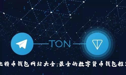 比特币钱包网站大全：最全的数字货币钱包推荐