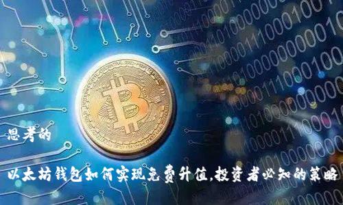 思考的 

以太坊钱包如何实现免费升值，投资者必知的策略