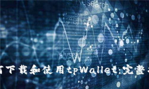 如何下载和使用tpWallet：完整指南