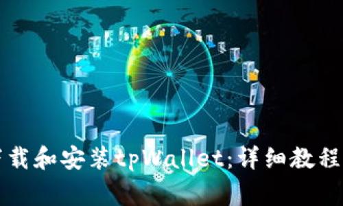 华为手机如何下载和安装tpWallet：详细教程与常见问题解答