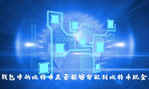 比特币钱包中的比特币是否能够分配到比特币现金(BCH)?