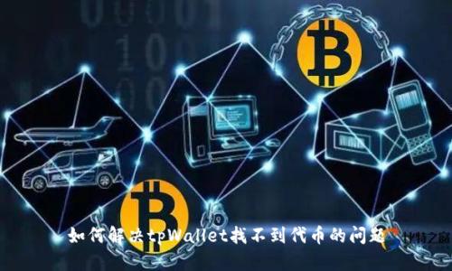 如何解决tpWallet找不到代币的问题