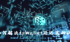  如何解决tpWallet延迟高的问题