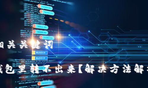 思考一个和相关关键词

: 以太坊在钱包里转不出来？解决方法解析与常见问题