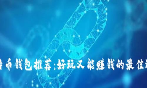 比特币钱包推荐：好玩又能赚钱的最佳选择