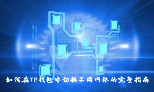 如何在TP钱包中切换不同网络的完整指南