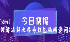 ```xml如何解决新比特币钱包的同步问题