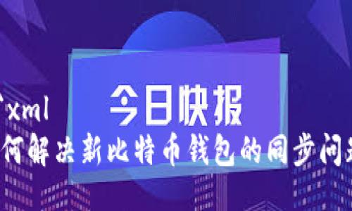 ```xml
如何解决新比特币钱包的同步问题?