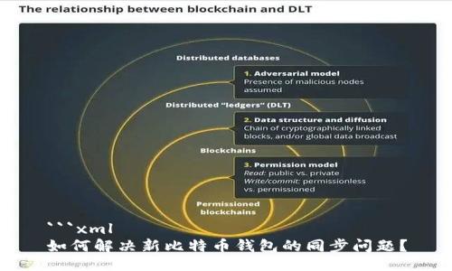 ```xml
如何解决新比特币钱包的同步问题?