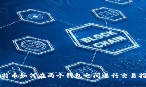 比特币如何在两个钱包之间进行交易指南