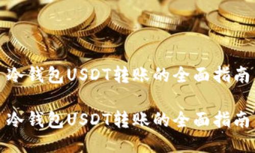 冷钱包USDT转账的全面指南

冷钱包USDT转账的全面指南