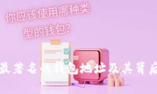 比特币最著名的钱包地址及其背后的故事