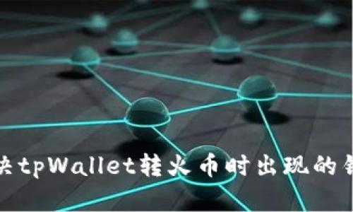 如何解决tpWallet转火币时出现的错链问题