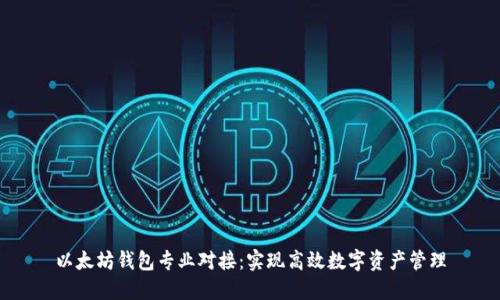 以太坊钱包专业对接：实现高效数字资产管理