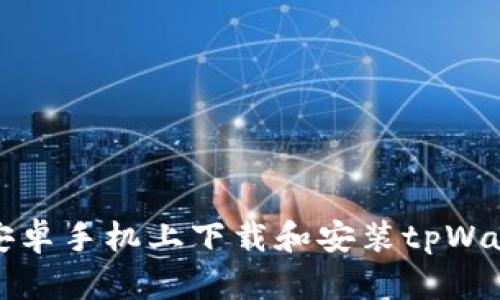 如何在安卓手机上下载和安装tpWallet软件