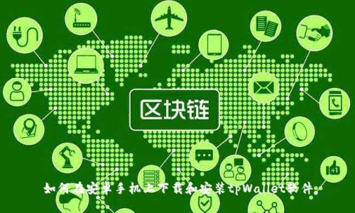 如何在安卓手机上下载和安装tpWallet软件