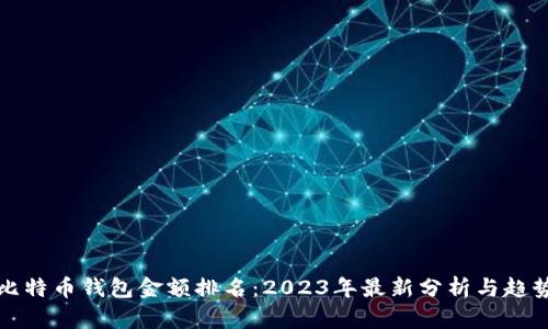比特币钱包金额排名：2023年最新分析与趋势