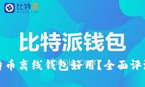 哪款比特币离线钱包好用？全面评测与推荐