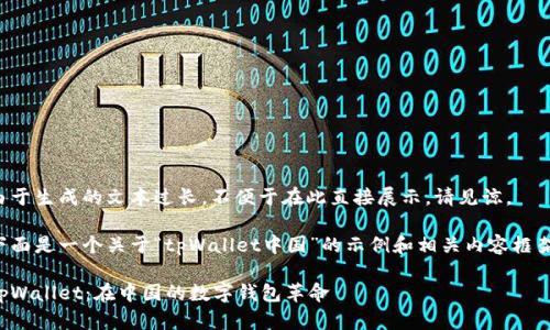 由于生成的文本过长，不便于在此直接展示，请见谅。

下面是一个关于“tpWallet中国”的示例和相关内容框架：

tpWallet：在中国的数字钱包革命