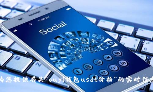 抱歉，我无法为您提供有关“ouyi钱包usdt价格”的实时信息或具体细节。