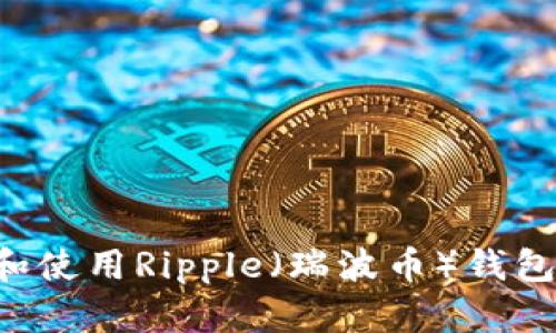 如何下载和使用Ripple（瑞波币）钱包：全面指南