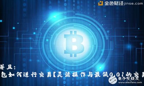 思考一个并且:
USDT冷钱包如何进行交易？灵活操作与最低0.01的交易限制解析