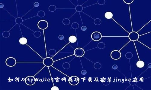 如何从tpWallet官网成功下载及安装jingke应用