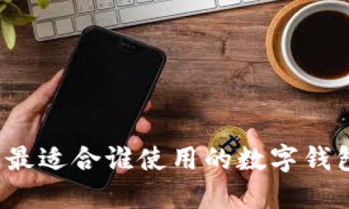 TPWallet：最适合谁使用的数字钱包解决方案