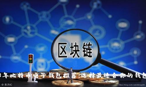 2023年比特币电子钱包推荐：选择最适合你的钱包类型