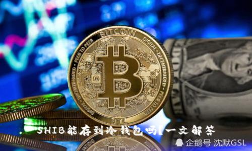 SHIB能存到冷钱包吗？一文解答