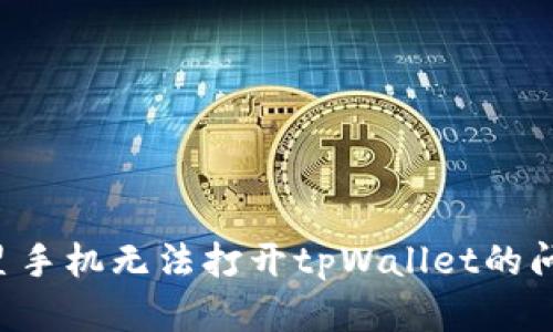如何解决三星手机无法打开tpWallet的问题：全面指南