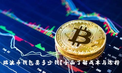 瑞波币钱包要多少钱？全面了解成本与选择