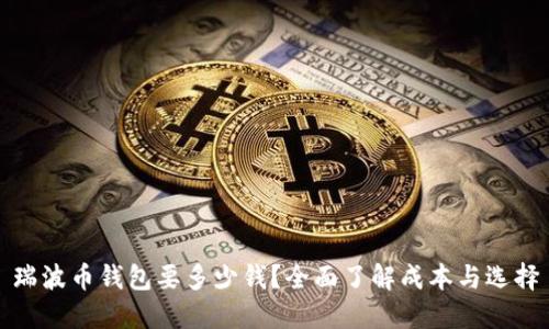 瑞波币钱包要多少钱？全面了解成本与选择