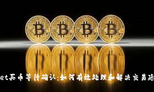 tpWallet买币等待确认：如何有效处理和解决交易延迟问题
