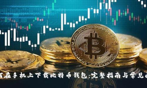 如何在手机上下载比特币钱包：完整指南与常见问题