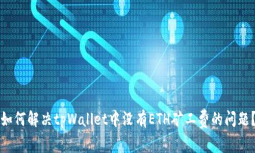 如何解决tpWallet中没有ETH矿工费的问题？